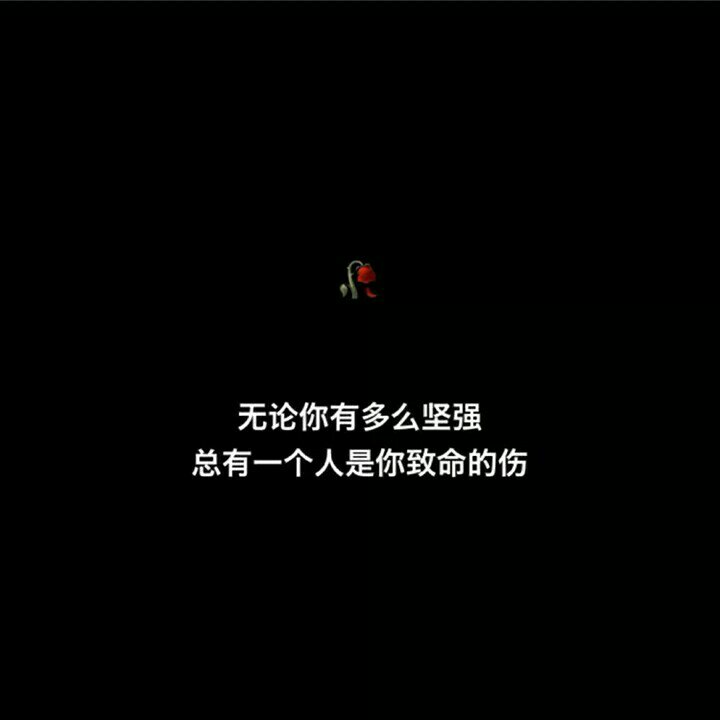 无论你有多么坚强总有一个人是你致命的伤 151       赞       4月前