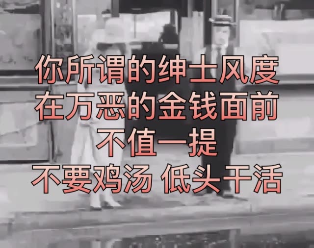 你所谓的绅士风度 在万恶的金钱面前 不值一提 不要鸡汤 低头干活!