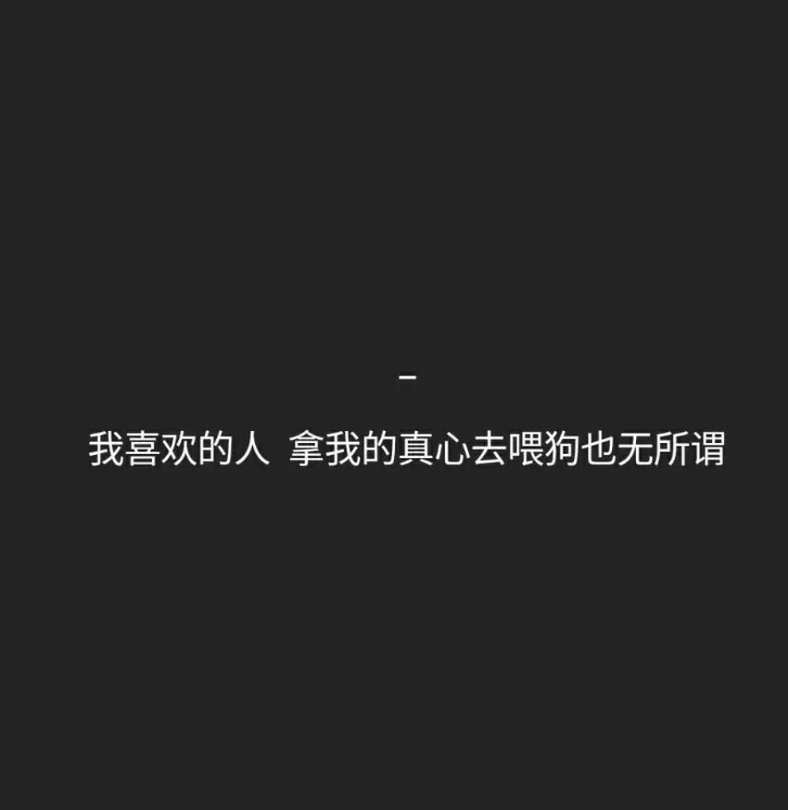 我喜欢的人拿我的真心去喂狗也无所谓 - —代三岁的