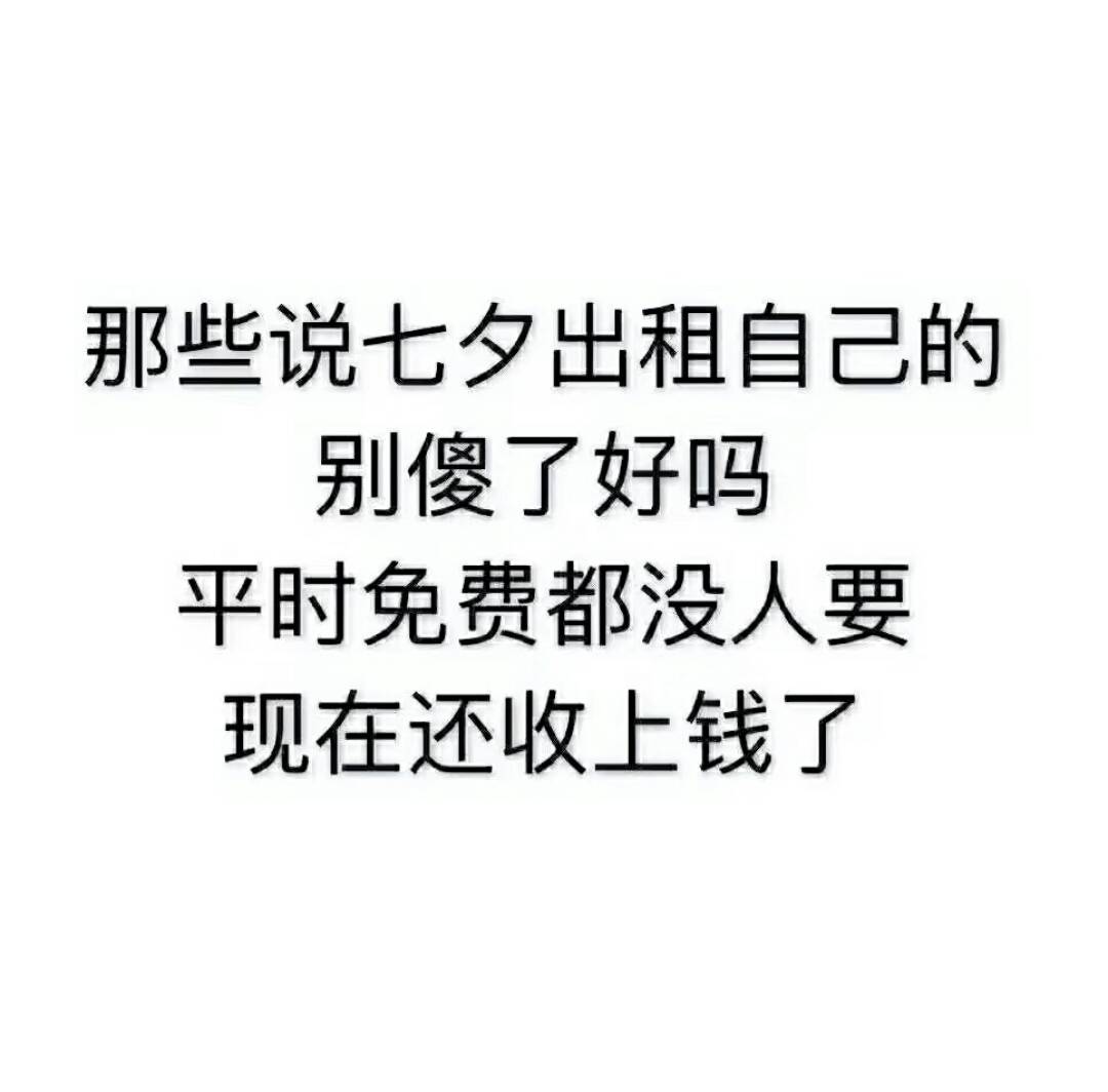 那些说七夕出租自己的别傻了好吗 平时免费都没人要 现在还收上钱了
