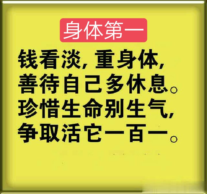 钱看淡,重身体,善待自己多休息,珍惜生命别生气,争取活他一百一同意的