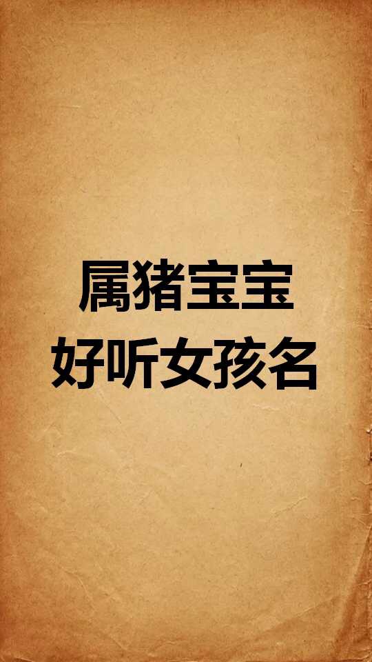 属猪宝宝的好听女孩名 老沈起名馆的快手